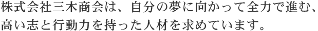 株式会社オーミヤ_三木商会カンパニーは、自分の夢に向かって全力で進む、高い志と行動力を持った人材を求めています。